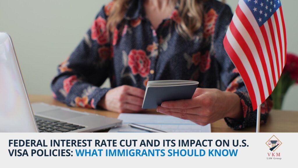 Federal Interest Rate Cut and Its Impact on U.S. Visa Policies: What Immigrants Should Know